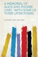 A Memorial of Alice and Phoebe Cary: With Some of Their Later Poems 1013578120 Book Cover