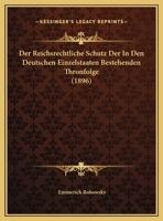 Der Reichsrechtliche Schutz Der In Den Deutschen Einzelstaaten Bestehenden Thronfolge (1896) 1169599664 Book Cover