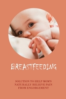 Breastfeeding: Solution To Help Mom's Naturally Relieve Pain From Engorgement: How To Stop Breastfeeding Quickly B094TJKFDP Book Cover