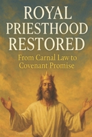 Royal Priesthood Restored: From Carnal Law to Covenant Promise B0F8V9QCLB Book Cover
