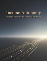 Income Autonomy: Strategic Pathways To Financial Resilience B0HHJ9631L Book Cover
