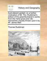 Audi alteram partem: or, a further vindication of Mr. Tho. Ruddiman's edition of the great Buchanan's works from the many gross and vile reproaches unjustly thrown upon it by Mr. James Man 1170727379 Book Cover