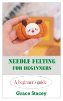 Needle Felting for Beginners: A Beginner's Guide B0BPGKY92C Book Cover