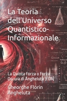 La Teoria dell'Universo Quantistico-Informazionale: La Quinta Forza o Forza Oscura di Angheluta (FOA) (Italian Edition) B0DZJ15KMT Book Cover
