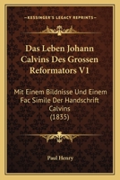 Das Leben Johann Calvins Des Grossen Reformators V1: Mit Einem Bildnisse Und Einem Fac Simile Der Handschrift Calvins (1835) 1160368422 Book Cover