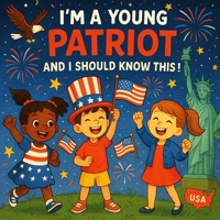 I’m A Young Patriot and I Should Know This!: A Fun and Educational 4th of July Picture Book to Explore U.S. Traditions, History, and Culture... B0F66YR4W3 Book Cover