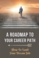 A Roadmap To Your Career Path: How To Land Your Dream Job: Look Forward To Your Job B09BY282ZV Book Cover