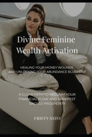 Divine Feminine Wealth Activation: Healing Your Money Wounds and Unlocking Your Abundance Blueprint (Divine Feminine Leadership Activation series) B0FFCMNJBC Book Cover