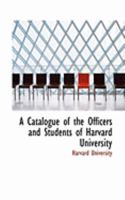 A Catalogue of the Officers and Students of Harvard University 1018891242 Book Cover