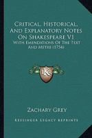 Critical, historical, and explanatory notes on Shakespeare,: With emendations of the text and metre 1164615130 Book Cover