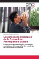Las prácticas musicales de la Comunidad Prehispánica Muisca: Creencias primordiales sobre los campos musicales, artísticos y culturales a partir de las crónicas de la conquista 3659048852 Book Cover