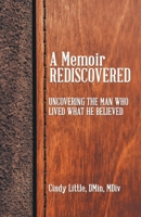 A Memoir Rediscovered: Uncovering the Man Who Lived What He Believed 1664282947 Book Cover