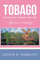 Tobago: The Union with Trinidad 1889-1899: Myth and Reality 1477234500 Book Cover