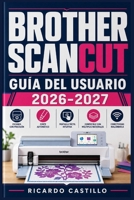 BROTHER SCANCUT GUÍA DEL USUARIO 2026–2027: Domina tu Máquina de Corte Electrónica: Técnicas Paso a Paso para Proyectos de Papel, Vinilo y Tela — ... hasta Diseños Avanzados (Spanish Edition) B0H6QDB758 Book Cover