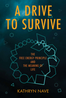 A Drive to Survive: The Free Energy Principle and the Meaning of Life 0262551322 Book Cover