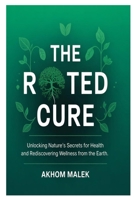 The Rooted Cure: Unlocking Nature’s Secrets for Health and Rediscovering Wellness from the Earth B0FPFBQPGC Book Cover