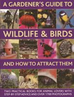 A Gardener's Guide to Wildlife & Birds and How to Attract Them: Two Practical Books for Animal Lovers with Step-By-Step Advice and Over 1700 Photographs 0857236539 Book Cover