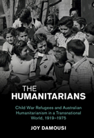 The Humanitarians: Child War Refugees and Australian Humanitarianism in a Transnational World, 1919–1975 1108987362 Book Cover