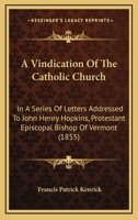 A Vindication of the Catholic Church, in a Series of Letters Addressed to John Henry Hopkins, Protes 0530510871 Book Cover