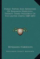 Public Papers and Addresses of Benjamin Harrison, Twenty-Third President of the United States 1889-1893 1241097216 Book Cover