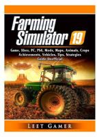 Farming Simulator 19 Game, Xbox, PC, PS4, Mods, Maps, Animals, Crops, Achievements, Vehicles, Tips, Strategies, Guide Unofficial 0359401813 Book Cover