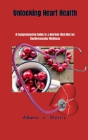 Unlocking Heart Health: A Comprehensive Guide to a Nutrient-Rich Diet for Cardiovascular Wellness B0CNPDVN1X Book Cover