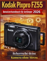 Kodak Pixpro FZ55 Benutzerhandbuch für Anfänger 2026: Beherrsche deine Kamera ohne Stress (German Edition) B0GQXW3CBB Book Cover