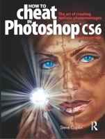 How to Cheat in Photoshop Cs6: The Art of Creating Realistic Photomontages 0240525922 Book Cover