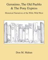 Geronimo, The Old Pueblo & The Pony Express: Historical Narratives of the Wild, Wild West 0983375089 Book Cover