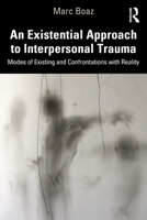 An Existential Approach to Interpersonal Trauma: Modes of Existing and Confrontations with Reality 1032020601 Book Cover