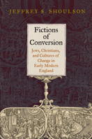 Fictions of Conversion: Jews, Christians, and Cultures of Change in Early Modern England 0812244826 Book Cover