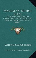 Manual of British Birds: Including the Essential Characteristics of the Orders, Families, Genera, and Species 0548867291 Book Cover