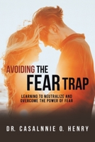 Avoiding the Fear Trap: Learning to Neutralize and Overcome the Power of Fear 1953537758 Book Cover