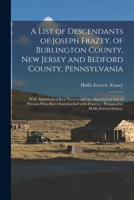 A List of Descendants of Joseph Frazey, of Burlington County, New Jersey and Bedford County, Pennsylvania; With Alphabetical Key Thereto and an ... Frazeys / Prepared by Hollis Everett Frazey. 1014133904 Book Cover