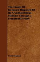 The Crown of Denmark Disposed of by a Religious Mnister Through a FraudulentTreaty 1113361700 Book Cover