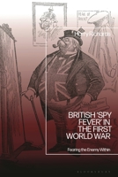 British ‘Spy Fever’ in the First World War: Fearing the Enemy Within 1350523437 Book Cover
