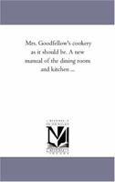 Mrs. Goodfellow's cookery as it should be. A new manual of the dining room and kitchen ... 1425538282 Book Cover