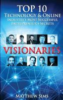 Visionaries: Top 10 Technology & Online Industry's Most Successful Entrepreneur's Secrets. 1535380160 Book Cover