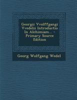 Georgii Vvolffgangi Vvedelii Introductio In Alchimiam... 1021596884 Book Cover