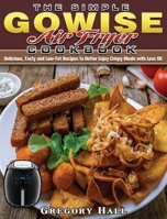 The Simple GOWISE Air Fryer Cookbook: Delicious, Tasty and Low-Fat Recipes to Better Enjoy Crispy Meals with Less Oil 1801240760 Book Cover