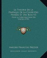 La Theorie De La Pratique De La Coupe Des Pierres Et Des Bois V3: Pour La Construction Des Voutes (1739) 1104985209 Book Cover