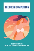 The Bikini Competiton: Blowing Stage With The Secrets Of Competitor: Posing For Bikini Competitions B092PKKRJG Book Cover