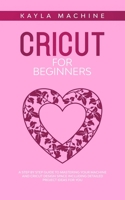 Cricut for beginners: A Step by Step Guide to Mastering Your Machine and Cricut Design Space Including Detailed Project Ideas for You 1707876657 Book Cover