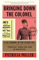 Bringing Down the Colonel: A Sex Scandal of the Gilded Age, and the "Powerless" Woman Who Took on Washington 0374252661 Book Cover