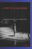 A TRIP TO LONELINESS.: Embracing Solitude and Finding Inner Peace. B0CC7H2WZ8 Book Cover