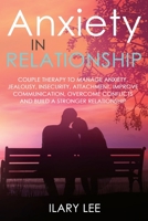 Anxiety in Relationship: Couple therapy to Manage Anxiety, Jealousy, Insecurity, Attachment, Improve Communication, Overcome Conflicts and Build a Stronger Relationship 1802217177 Book Cover