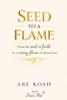 SEED TO A FLAME: From the seed of faith to a rising flame of divine love B0GZDYVVQG Book Cover