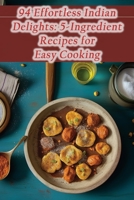 94 Effortless Indian Delights: 5-Ingredient Recipes for Easy Cooking B0CJBJMJQD Book Cover