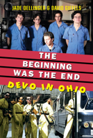 The Beginning Was the End: Devo in Ohio 1629222518 Book Cover
