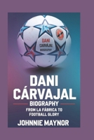 Dani Carvajal Biography: From La Fàbrica To Football Glory B0DXFWZC6H Book Cover